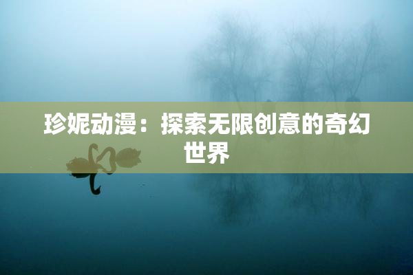 珍妮动漫：探索无限创意的奇幻世界