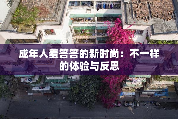成年人羞答答的新时尚：不一样的体验与反思
