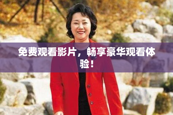 免费观看影片，畅享豪华观看体验！