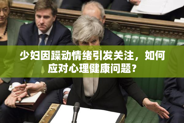少妇因躁动情绪引发关注，如何应对心理健康问题？