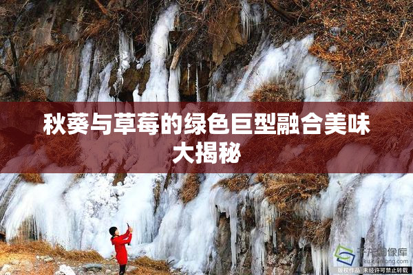 秋葵与草莓的绿色巨型融合美味大揭秘