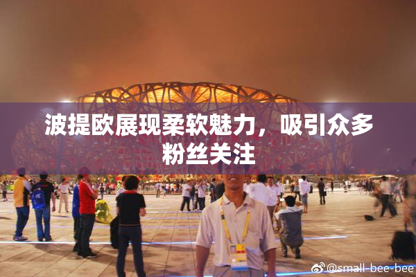 波提欧展现柔软魅力，吸引众多粉丝关注