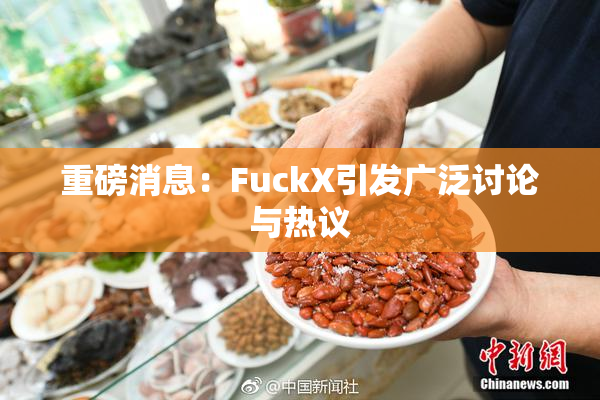 重磅消息：FuckX引发广泛讨论与热议