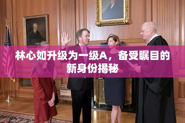 林心如升级为一级A，备受瞩目的新身份揭秘