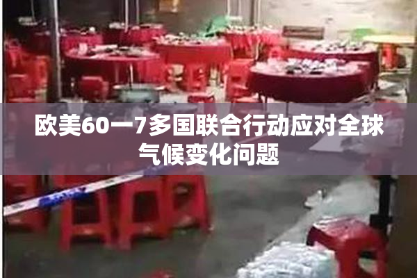 欧美60一7多国联合行动应对全球气候变化问题