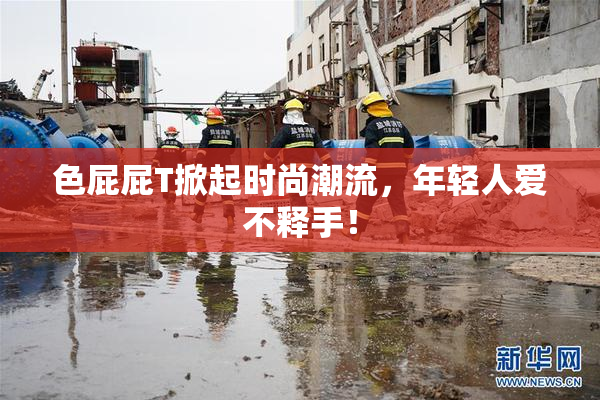 色屁屁T掀起时尚潮流，年轻人爱不释手！