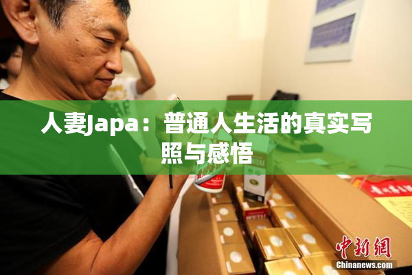 人妻Japa：普通人生活的真实写照与感悟