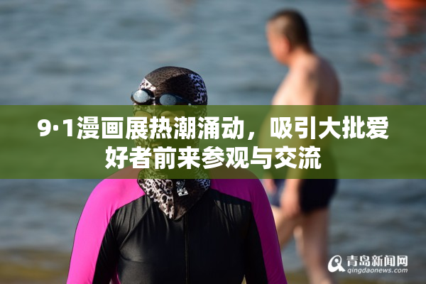 9·1漫画展热潮涌动，吸引大批爱好者前来参观与交流