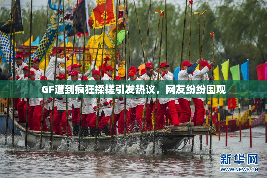 GF遭到疯狂揉搓引发热议，网友纷纷围观