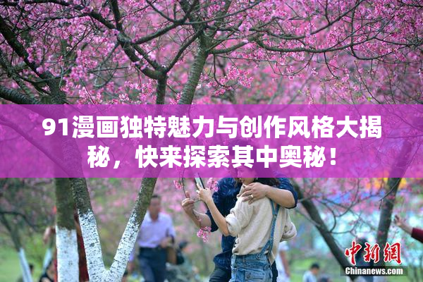 91漫画独特魅力与创作风格大揭秘，快来探索其中奥秘！