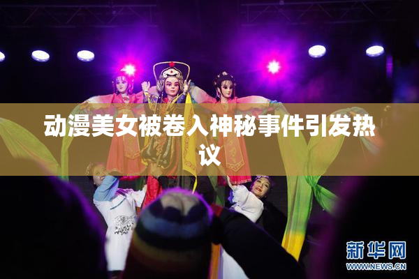 动漫美女被卷入神秘事件引发热议
