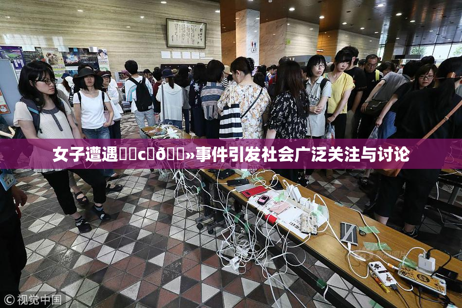 女子遭遇❌‌c‌🐻事件引发社会广泛关注与讨论
