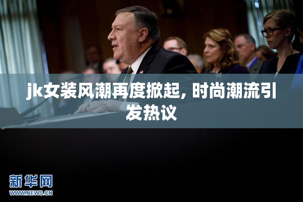 jk女装风潮再度掀起, 时尚潮流引发热议