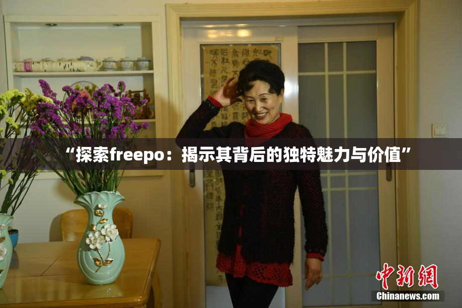 “探索freepo：揭示其背后的独特魅力与价值”