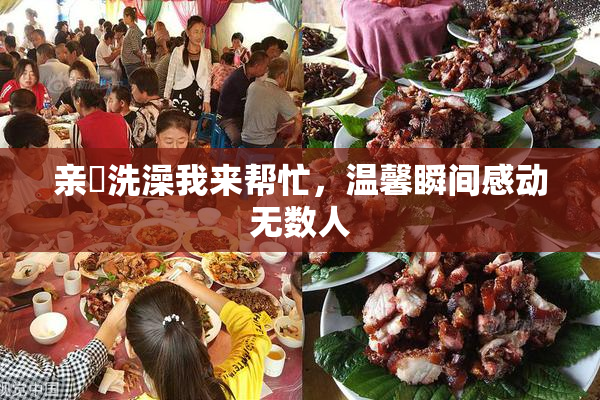 亲妺洗澡我来帮忙，温馨瞬间感动无数人