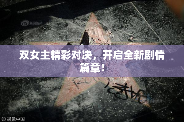 双女主精彩对决，开启全新剧情篇章！