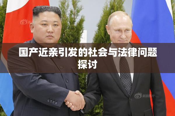 国产近亲引发的社会与法律问题探讨