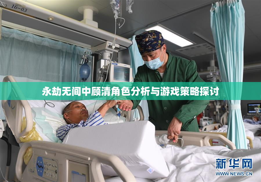 永劫无间中顾清角色分析与游戏策略探讨