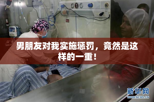 男朋友对我实施惩罚，竟然是这样的一重！