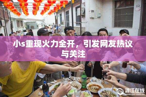 小s重现火力全开，引发网友热议与关注