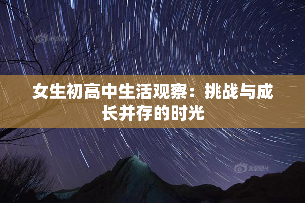 女生初高中生活观察：挑战与成长并存的时光
