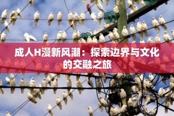 成人H漫新风潮：探索边界与文化的交融之旅