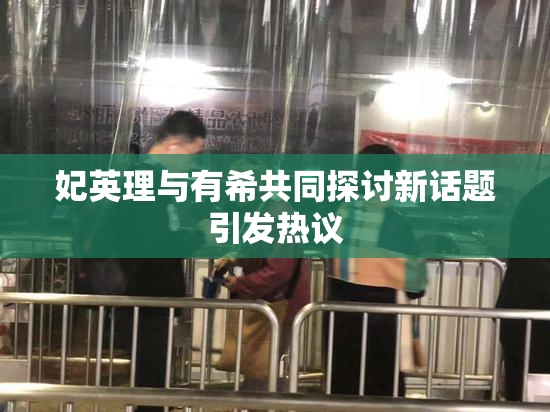 妃英理与有希共同探讨新话题引发热议