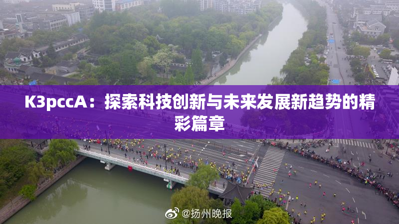 K3pccA：探索科技创新与未来发展新趋势的精彩篇章