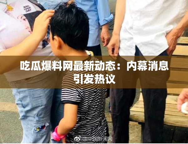 吃瓜爆料网最新动态：内幕消息引发热议