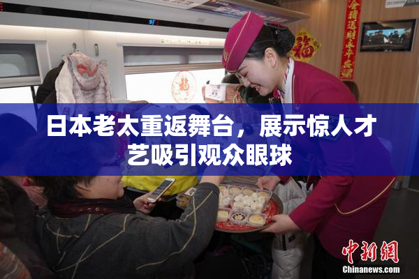 日本老太重返舞台，展示惊人才艺吸引观众眼球