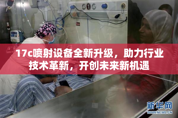 17c喷射设备全新升级，助力行业技术革新，开创未来新机遇