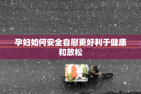 孕妇如何安全自慰更好利于健康和放松