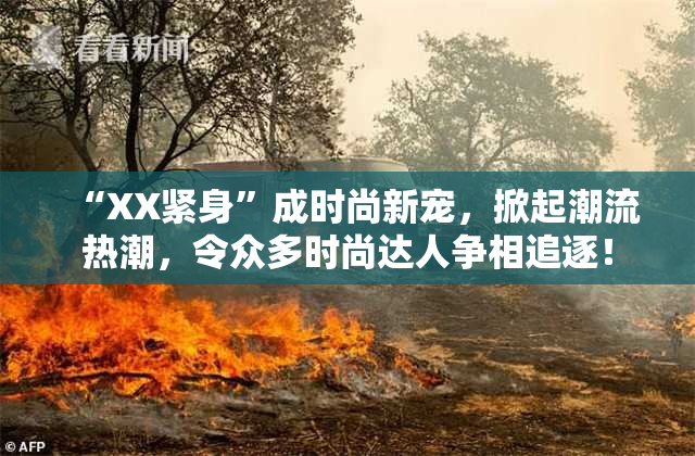“XX紧身”成时尚新宠，掀起潮流热潮，令众多时尚达人争相追逐！