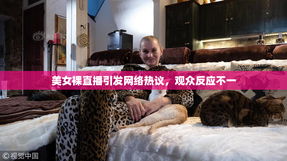 美女裸直播引发网络热议，观众反应不一