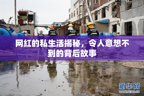 网红的私生活揭秘，令人意想不到的背后故事