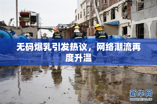 无码爆乳引发热议，网络潮流再度升温