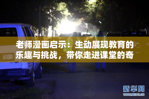 老师漫画启示：生动展现教育的乐趣与挑战，带你走进课堂的奇妙世界！