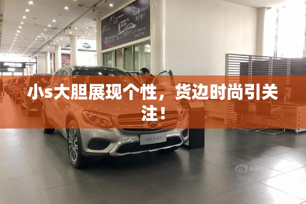 小s大胆展现个性，货边时尚引关注！