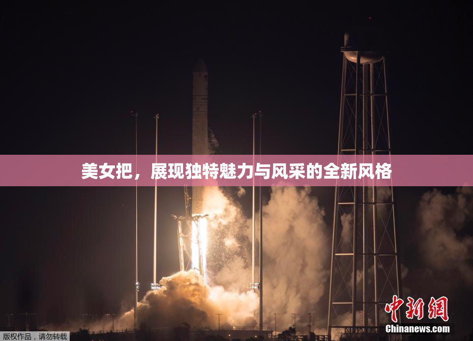 美女把，展现独特魅力与风采的全新风格