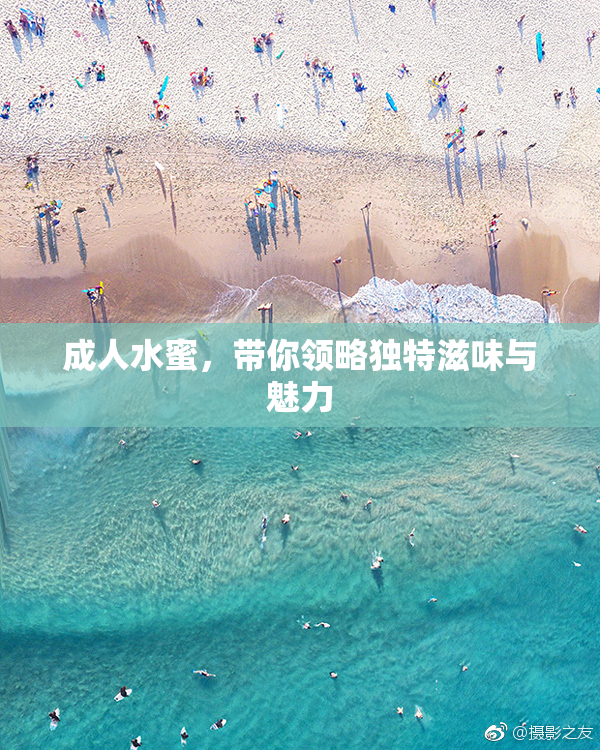 成人水蜜，带你领略独特滋味与魅力