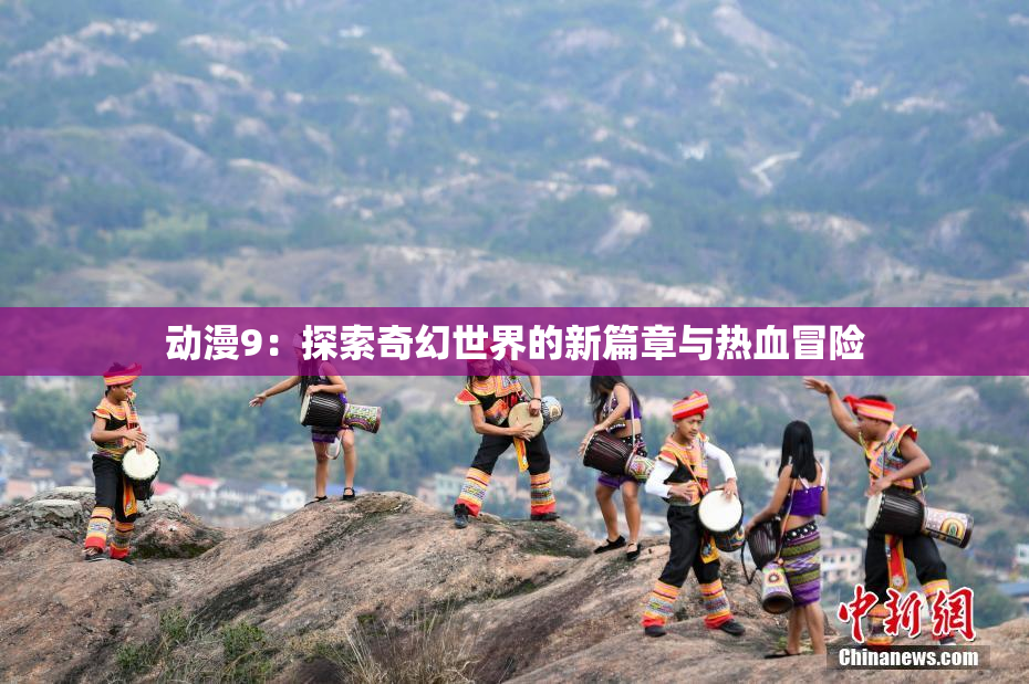 动漫9：探索奇幻世界的新篇章与热血冒险