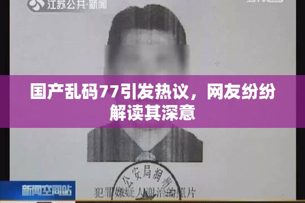 国产乱码77引发热议，网友纷纷解读其深意