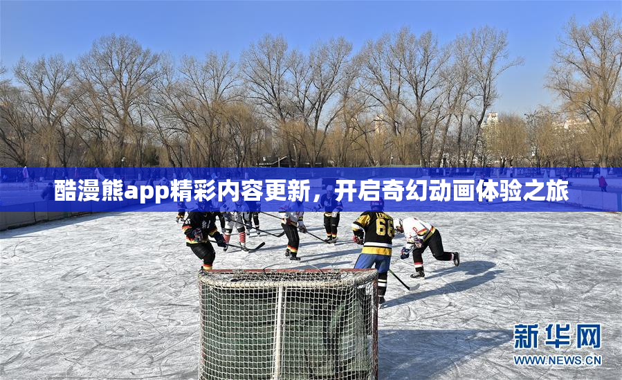 酷漫熊app精彩内容更新，开启奇幻动画体验之旅