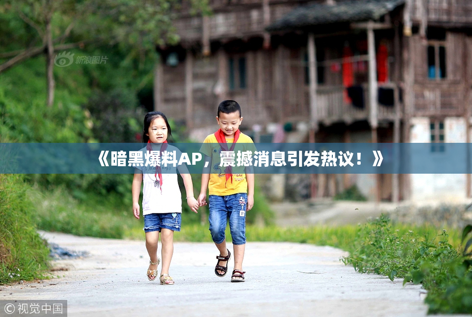 《暗黑爆料AP，震撼消息引发热议！》
