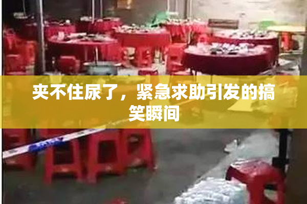 夹不住尿了，紧急求助引发的搞笑瞬间