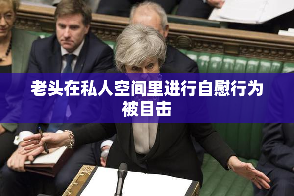老头在私人空间里进行自慰行为被目击
