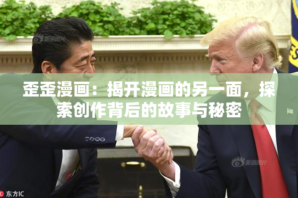 歪歪漫画：揭开漫画的另一面，探索创作背后的故事与秘密
