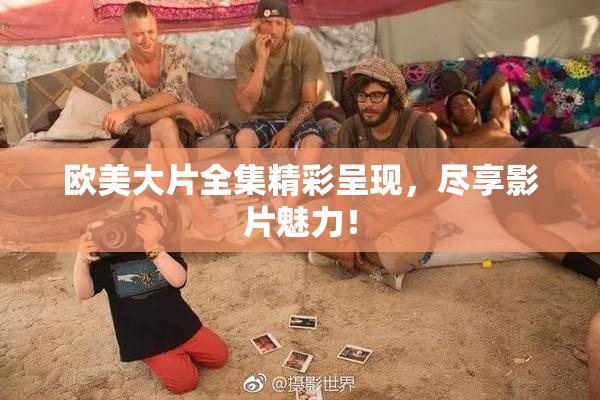 欧美大片全集精彩呈现，尽享影片魅力！