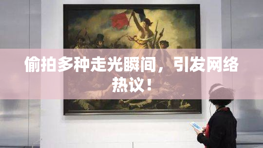 偷拍多种走光瞬间，引发网络热议！