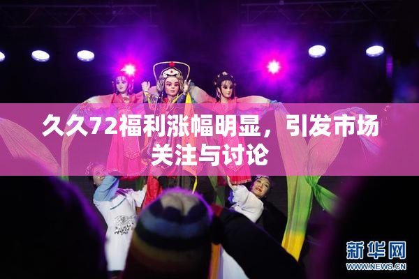 久久72福利涨幅明显，引发市场关注与讨论